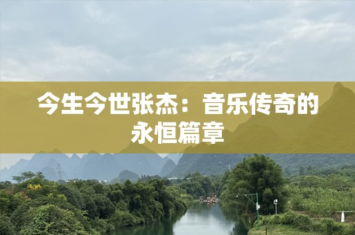 今生今世张杰：音乐传奇的永恒篇章