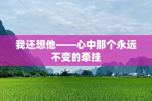 我还想他——心中那个永远不变的牵挂