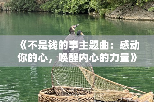 《不是钱的事主题曲：感动你的心，唤醒内心的力量》