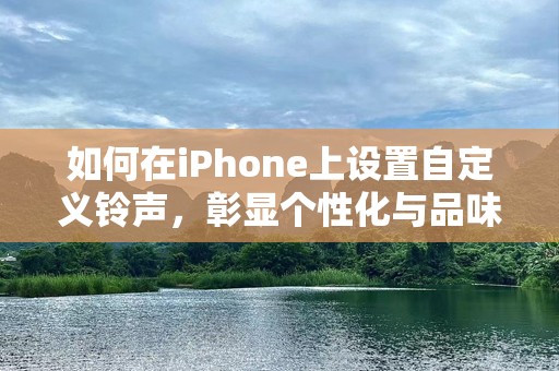 如何在iPhone上设置自定义***，彰显个性化与品味