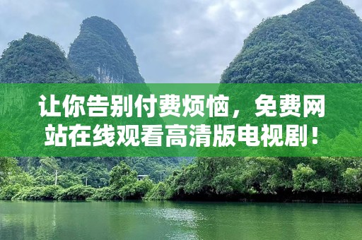 让你告别付费烦恼，免费网站在线观看高清版电视剧！