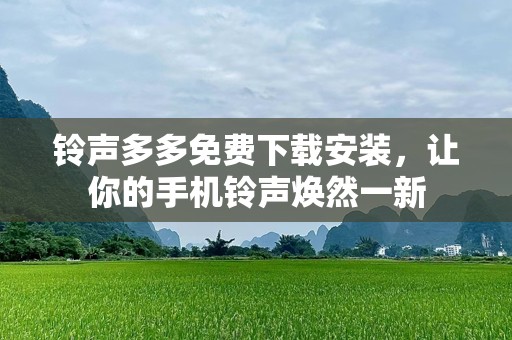 ***多多免费下载安装，让你的手机***焕然一新