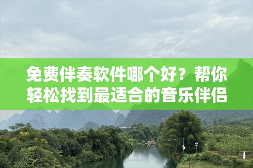 免费伴奏软件哪个好？帮你轻松找到最适合的音乐伴侣！
