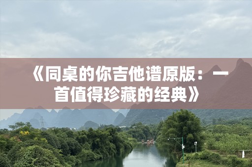 《同桌的你吉他谱原版：一首值得珍藏的经典》