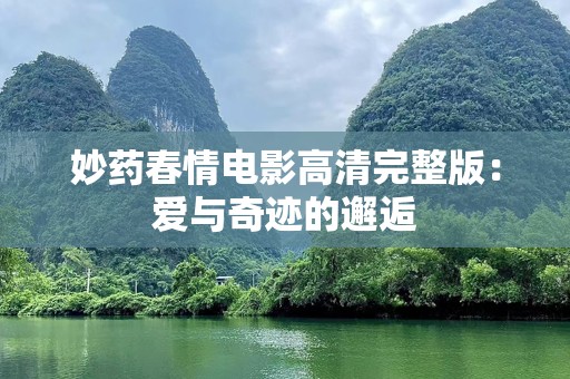 妙药春情电影高清完整版：爱与奇迹的邂逅