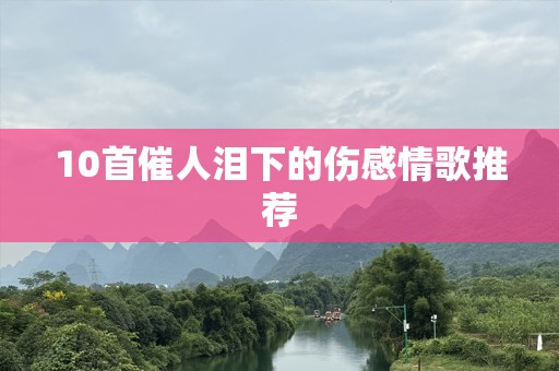 10首催人泪下的伤感情歌推荐