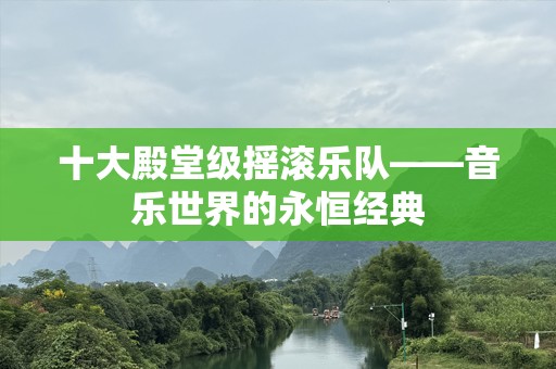 十大殿堂级摇滚乐队——音乐世界的永恒经典