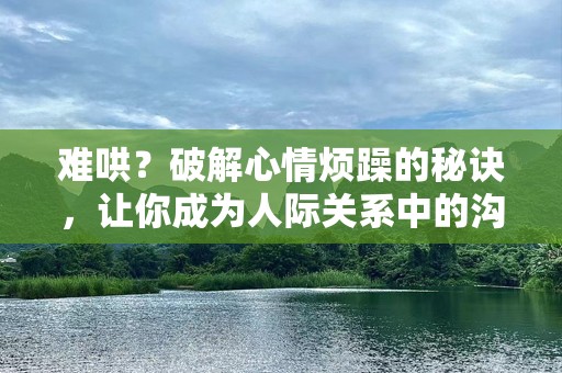 难哄？破解心情烦躁的秘诀，让你成为人际关系中的沟通***