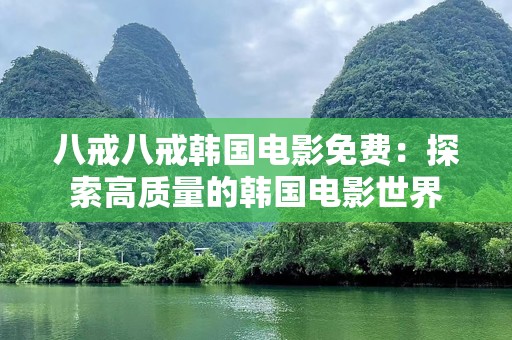 八戒八戒韩国电影免费：探索高质量的韩国电影世界