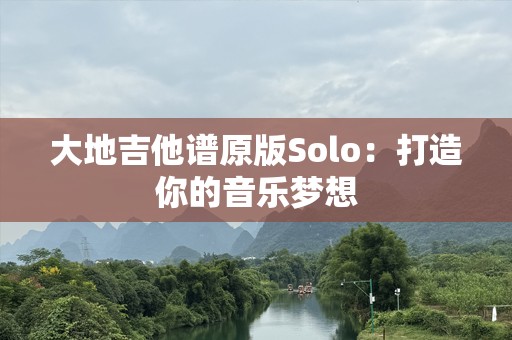 大地吉他谱原版Solo：打造你的音乐梦想