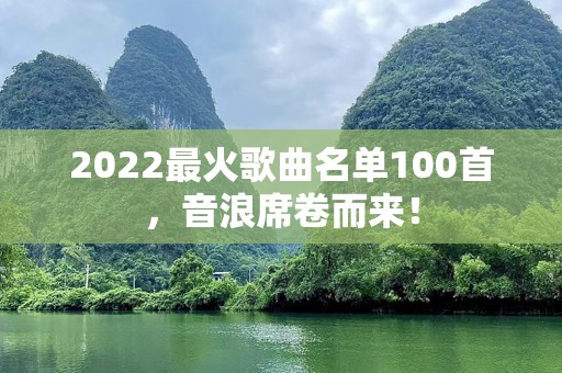 2022最火歌曲名单100首，音浪席卷而来！