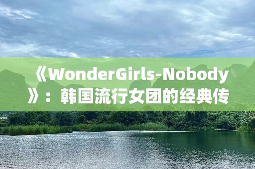 《WonderGirls-Nobody》：韩国流行女团的经典传奇