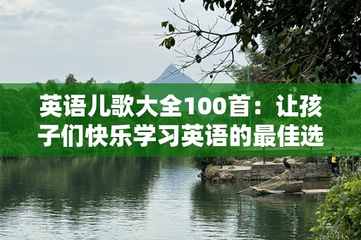 英语儿歌大全100首：让孩子们快乐学习英语的最佳选择