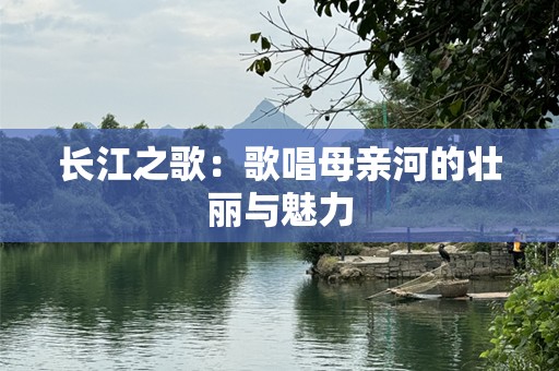 长江之歌：歌唱母亲河的壮丽与魅力