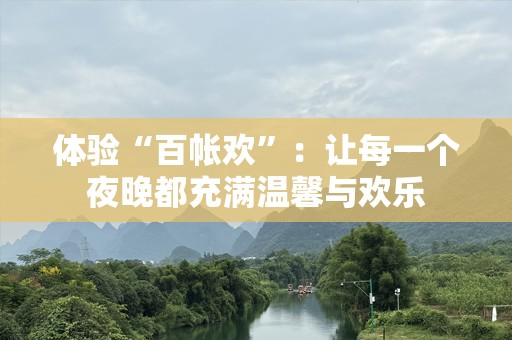体验“百帐欢”：让每一个夜晚都充满温馨与欢乐