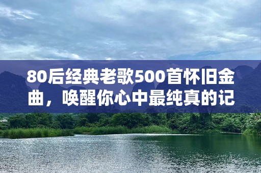 80后经典老歌500首怀旧金曲，唤醒你心中最纯真的记忆
