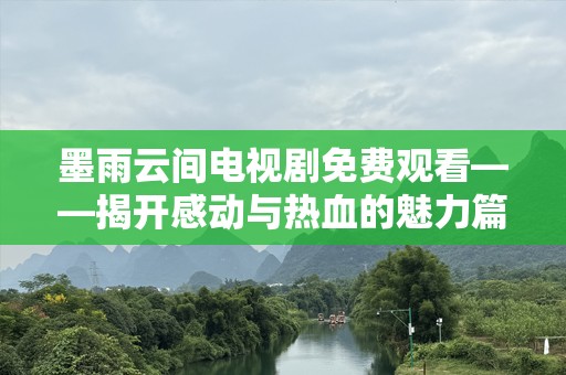 墨雨云间电视剧免费观看——揭开感动与热血的魅力篇章