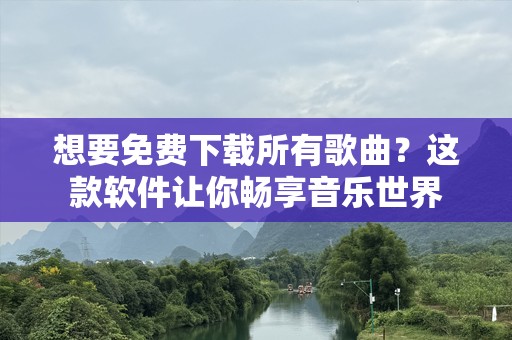 想要免费下载所有歌曲？这款软件让你畅享音乐世界