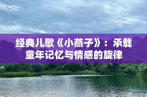 经典儿歌《小燕子》：承载童年记忆与情感的旋律