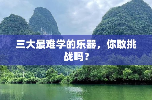 三大最难学的乐器，你敢挑战吗？