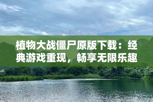 植物大战僵尸原版下载：经典游戏重现，畅享无限乐趣