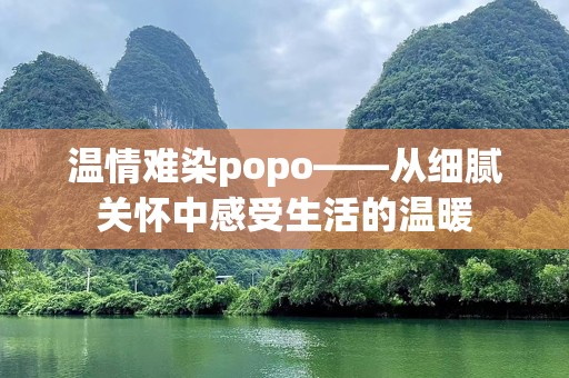 温情难染popo——从细腻关怀中感受生活的温暖