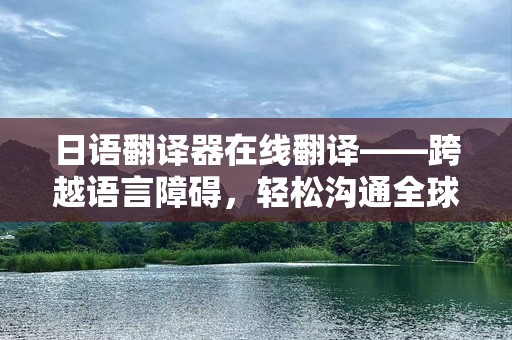 日语翻译器在线翻译——跨越语言障碍，轻松沟通全球