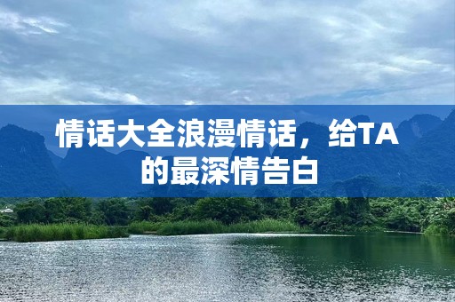 情话大全浪漫情话，给TA的最深情告白