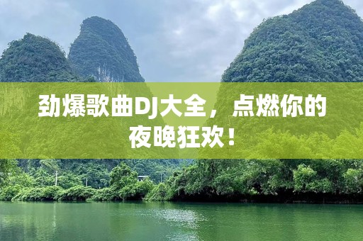 劲爆歌曲DJ大全，点燃你的夜晚狂欢！