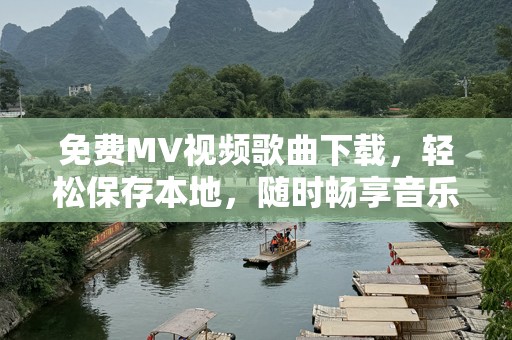 免费MV视频歌曲下载，轻松保存本地，随时畅享音乐盛宴