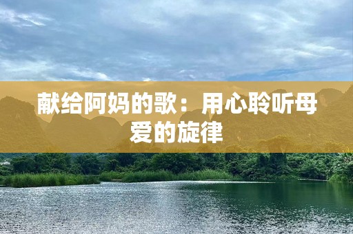 献给阿妈的歌：用心聆听母爱的旋律