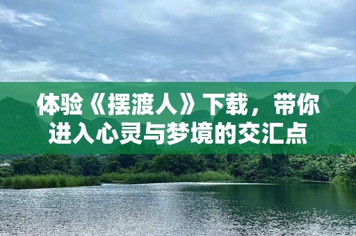体验《摆渡人》下载，带你进入心灵与梦境的交汇点