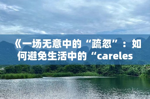 《一场无意中的“疏忽”：如何避免生活中的“careless”》