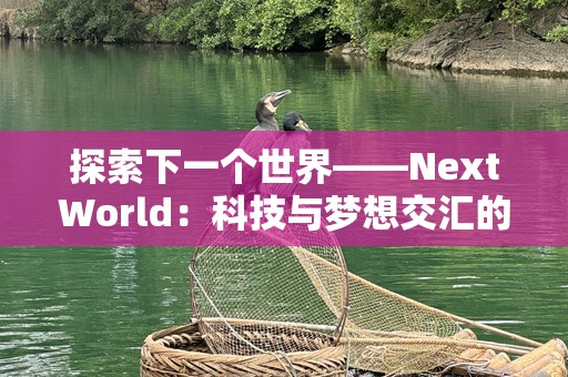 探索下一个世界——NextWorld：科技与梦想交汇的未来