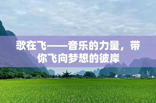 歌在飞——音乐的力量，带你飞向梦想的彼岸
