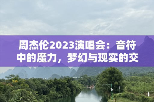 周杰伦2023演唱会：音符中的魔力，梦幻与现实的交织
