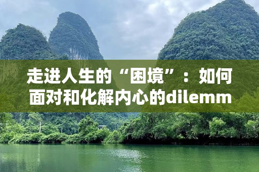 走进人生的“困境”：如何面对和化解内心的dilemma