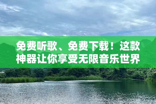 免费听歌、免费下载！这款神器让你享受无限音乐世界
