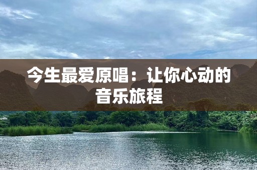 今生最爱原唱：让你心动的音乐旅程