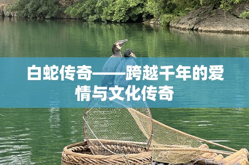 白蛇传奇——跨越千年的爱情与文化传奇