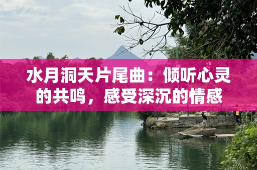 水月洞天片尾曲：倾听心灵的共鸣，感受深沉的情感