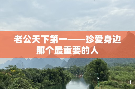老公天下第一——珍爱身边那个最重要的人