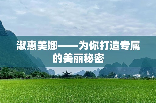 淑惠美娜——为你打造专属的美丽秘密