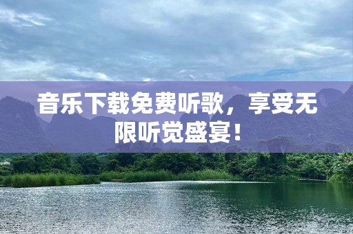 音乐下载免费听歌，享受无限听觉盛宴！