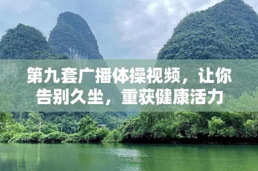 第九套广播体操视频，让你告别久坐，重获健康活力