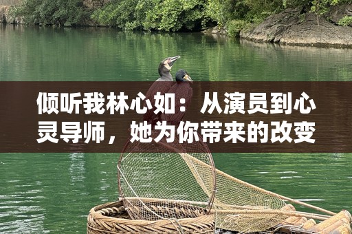 倾听我林心如：从演员到心灵导师，她为你带来的改变