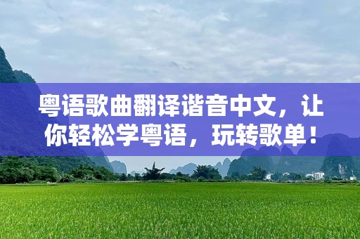 粤语歌曲翻译谐音中文，让你轻松学粤语，玩转歌单！