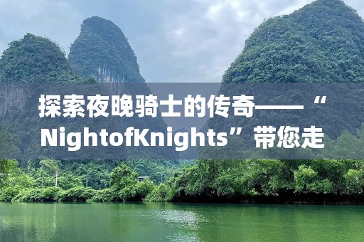 探索夜晚骑士的传奇——“NightofKnights”带您走进幻想与现实交织的冒险世界