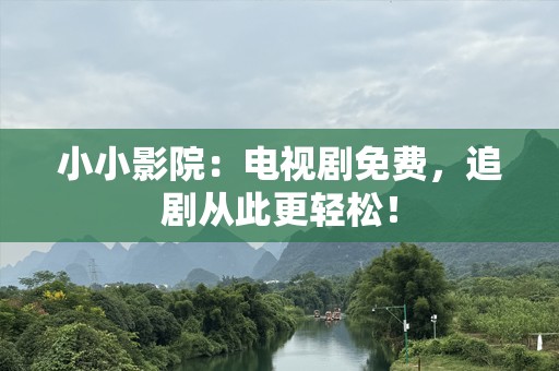 小小影院：电视剧免费，追剧从此更轻松！