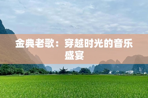 金典老歌：穿越时光的音乐盛宴